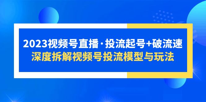 视频号直播·投流起号+破流速,深度拆解视频号投流模型与玩法 视频号直播·投流起号+破流速,深度拆解视频号投流模型与玩法