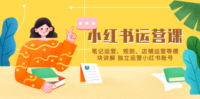 小红书·运营课,笔记运营、规则、店铺运营等模块讲解 独立运营小红书账号 小红书·运营课,笔记运营、规则、店铺运营等模块讲解 独立运营小红书账号