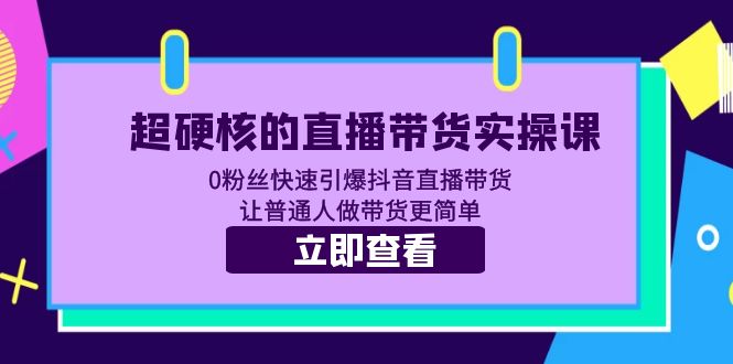 超硬核的直播带货实操课 0粉丝快速引爆抖音直播带货 让普通人做带货更简单 超硬核的直播带货实操课 0粉丝快速引爆抖音直播带货 让普通人做带货更简单