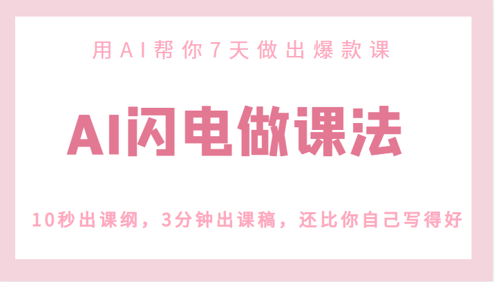 AI闪电做课法,用AI帮你7天做出爆款课,10秒出课纲,3分钟出课稿,还比你自己写得好 AI闪电做课法,用AI帮你7天做出爆款课,10秒出课纲,3分钟出课稿,还比你自己写得好