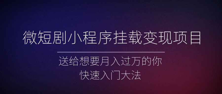 微短剧小程序挂载变现项目全面讲解,新手快速入门变现(视频+文档) 微短剧小程序挂载变现项目全面讲解,新手快速入门变现(视频+文档)