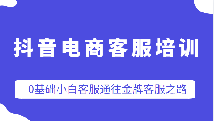 抖音电商客服培训,0基础小白客服通往金牌客服之路 抖音电商客服培训,0基础小白客服通往金牌客服之路
