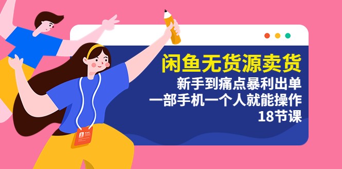 闲鱼无货源卖货:新手到痛点暴利出单,一部手机一个人就能操作(18节课) 闲鱼无货源卖货:新手到痛点暴利出单,一部手机一个人就能操作(18节课)