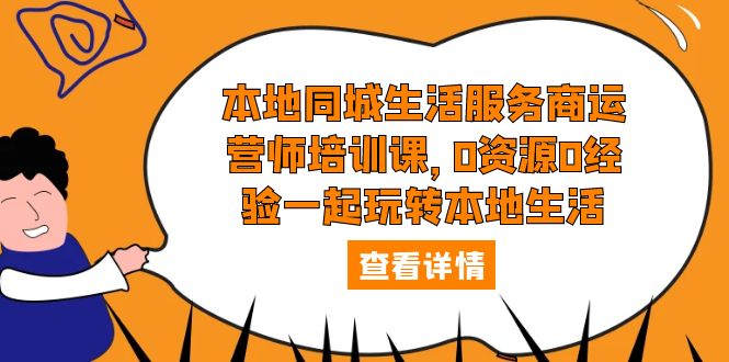 本地同城生活服务商运营师培训课,0资源0经验一起玩转本地生活 本地同城生活服务商运营师培训课,0资源0经验一起玩转本地生活