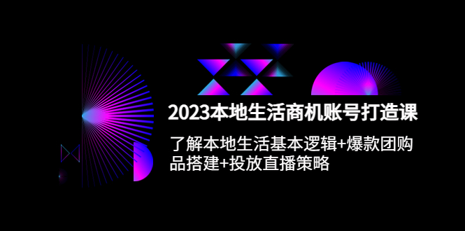 本地同城生活商机账号打造课,基本逻辑+爆款团购品搭建+投放直播策略 本地同城生活商机账号打造课,基本逻辑+爆款团购品搭建+投放直播策略