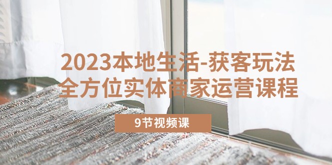 本地生活-获客玩法,全方位实体商家运营课程(10节视频课) 本地生活-获客玩法,全方位实体商家运营课程(10节视频课)