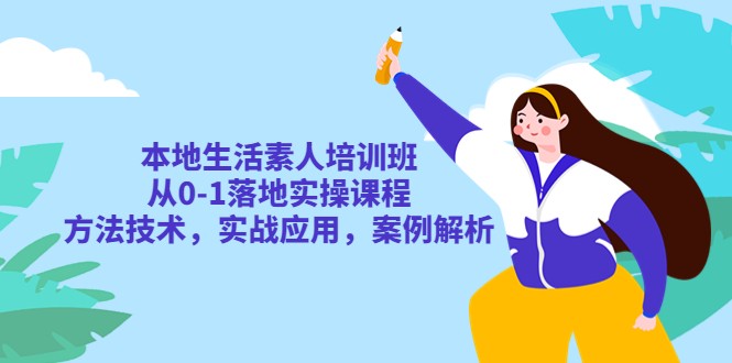 本地生活素人培训班:从0-1落地实操课程,方法技术,实战应用,案例解析 本地生活素人培训班:从0-1落地实操课程,方法技术,实战应用,案例解析