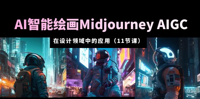 AI·智能绘画Midjourney AIGC 在设计领域中的应用 从入门到精通(11节课) AI·智能绘画Midjourney AIGC 在设计领域中的应用 从入门到精通(11节课)