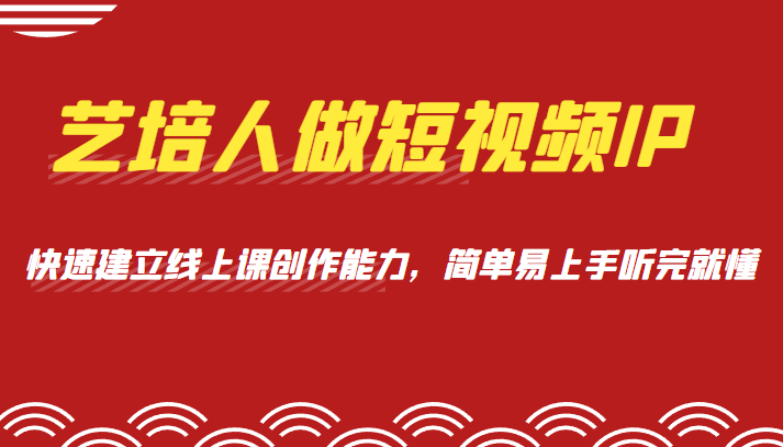 艺培人做短视频IP,知识电商风口,快速建立线上课创作能力,简单易上手听完就懂 艺培人做短视频IP,知识电商风口,快速建立线上课创作能力,简单易上手听完就懂