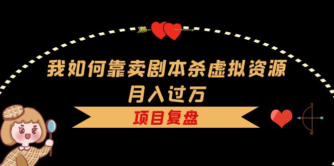 我如何靠卖剧本杀虚拟资源月入过万,复盘资料+引流+如何变现+案例 我如何靠卖剧本杀虚拟资源月入过万,复盘资料+引流+如何变现+案例