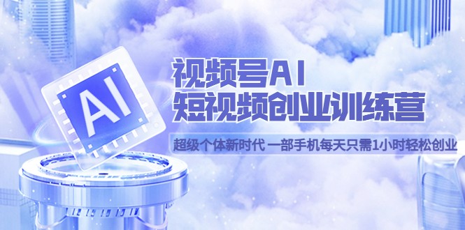 视频号AI短视频创业训练营 超级个体新时代 一部手机每天只需1小时轻松创业 视频号AI短视频创业训练营 超级个体新时代 一部手机每天只需1小时轻松创业