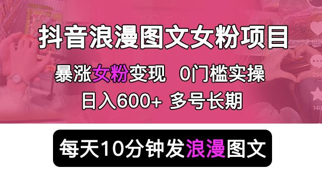 抖音浪漫图文暴力涨女粉项目,简单0门槛每天10分钟发图文日入500+长期多号 抖音浪漫图文暴力涨女粉项目,简单0门槛每天10分钟发图文日入500+长期多号