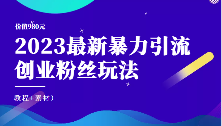价值980元的2023最新暴力引流创业粉丝玩法(教程+素材) 价值980元的2023最新暴力引流创业粉丝玩法(教程+素材)