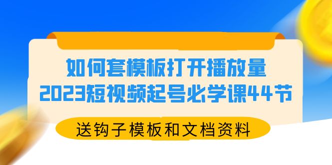 如何套模板打开播放量,2023短视频起号必学课44节(送钩子模板和文档资料) 如何套模板打开播放量,2023短视频起号必学课44节(送钩子模板和文档资料)