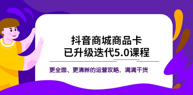 抖音商城商品卡·已升级迭代5.0课程:更全面、更清晰的运营攻略,满满干货 抖音商城商品卡·已升级迭代5.0课程:更全面、更清晰的运营攻略,满满干货