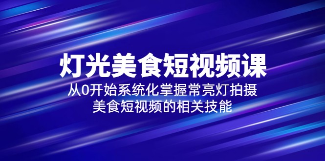 2023灯光-美食短视频课,从0开始系统化掌握常亮灯拍摄美食短视频的相关技能 2023灯光-美食短视频课,从0开始系统化掌握常亮灯拍摄美食短视频的相关技能