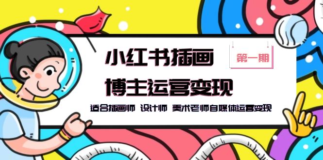 小红书插画博主运营变现-第1期,适合插画师 设计师 美术老师自媒体运营变现 小红书插画博主运营变现-第1期,适合插画师 设计师 美术老师自媒体运营变现