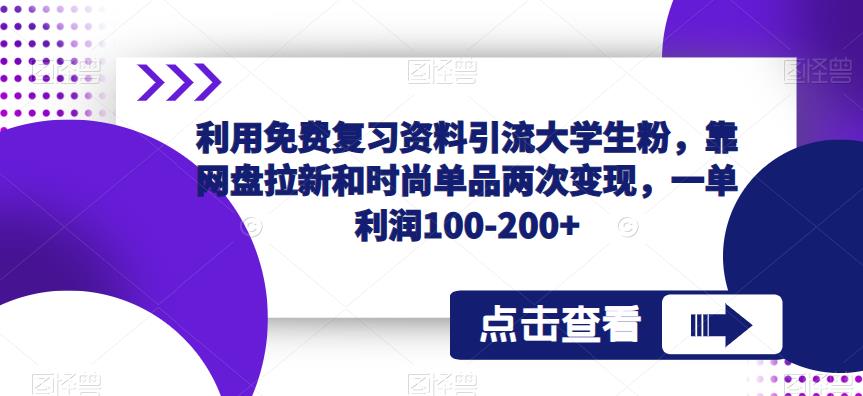 利用免费复习资料引流大学生粉,靠网盘拉新和时尚单品两次变现,一单利润100-200+ 利用免费复习资料引流大学生粉,靠网盘拉新和时尚单品两次变现,一单利润100-200+