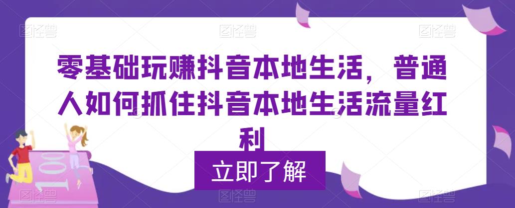 0基础玩赚抖音同城本地生活,普通人如何抓住抖音本地生活流量红利 0基础玩赚抖音同城本地生活,普通人如何抓住抖音本地生活流量红利