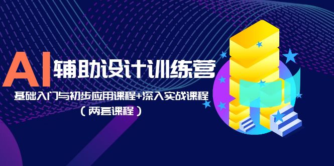 AI辅助设计训练营:基础入门与初步应用课程+深入实战课程 AI辅助设计训练营:基础入门与初步应用课程+深入实战课程