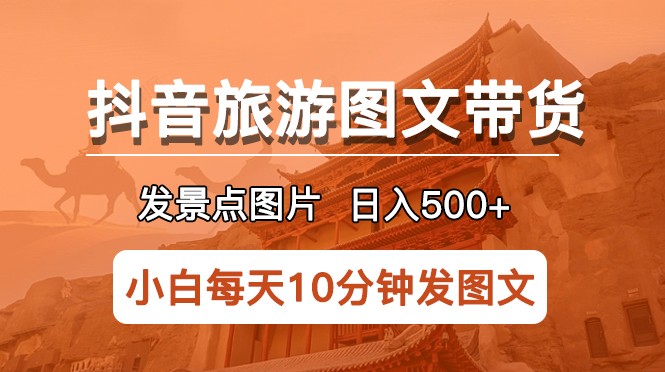 抖音旅游图文带货项目,每天半小时发景点图片日入500+长期稳定项目 抖音旅游图文带货项目,每天半小时发景点图片日入500+长期稳定项目