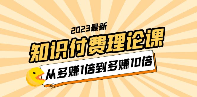 知识付费理论课,从多赚1倍到多赚10倍(10节视频课) 知识付费理论课,从多赚1倍到多赚10倍(10节视频课)