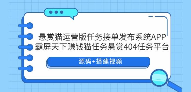 悬赏猫运营版任务接单发布系统APP+霸屏天下赚钱猫任务悬赏404任务平台 悬赏猫运营版任务接单发布系统APP+霸屏天下赚钱猫任务悬赏404任务平台