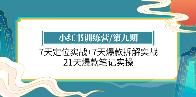 小红书训练营/第九期:7天定位实战+7天爆款拆解实战,21天爆款笔记实操 小红书训练营/第九期:7天定位实战+7天爆款拆解实战,21天爆款笔记实操