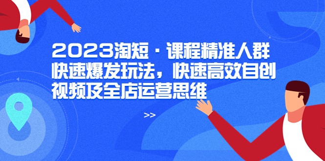 淘短·课程精准人群快速爆发玩法,快速高效自创视频及全店运营思维 淘短·课程精准人群快速爆发玩法,快速高效自创视频及全店运营思维