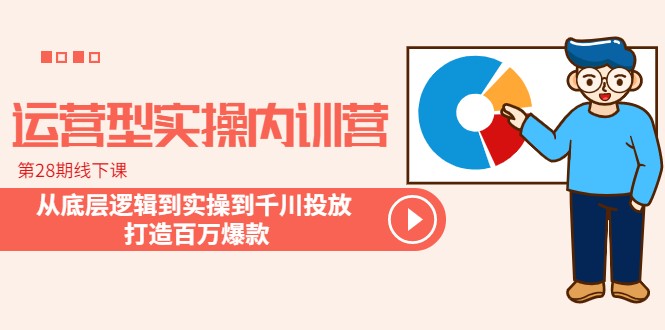 运营型实操内训营-第28期线下课 从底层逻辑到实操到千川投放 打造百万爆款 运营型实操内训营-第28期线下课 从底层逻辑到实操到千川投放 打造百万爆款