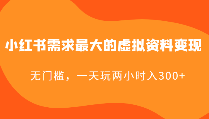 小红书需求最大的虚拟资料变现,无门槛,一天玩两小时入300+ 小红书需求最大的虚拟资料变现,无门槛,一天玩两小时入300+