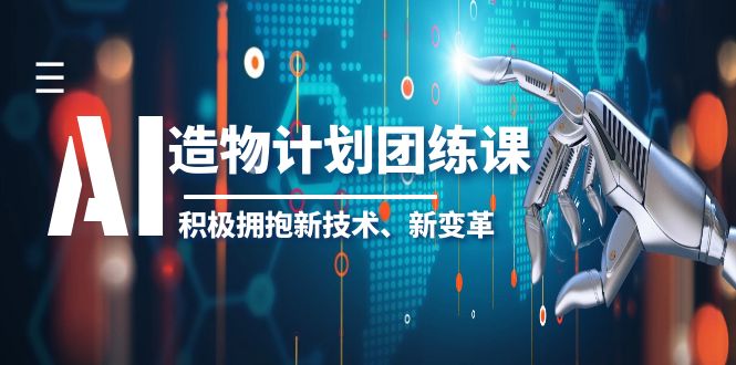 AI·造物·计划团练课第一期,积极拥抱新技术、新变革 AI·造物·计划团练课第一期,积极拥抱新技术、新变革