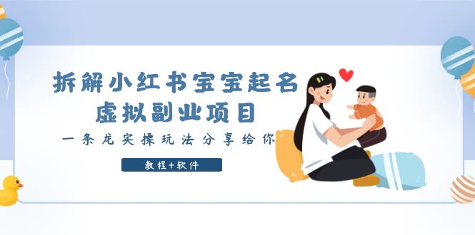 拆解小红书宝宝起名虚拟副业项目,一条龙实操玩法分享给你(教程+软件) 拆解小红书宝宝起名虚拟副业项目,一条龙实操玩法分享给你(教程+软件)
