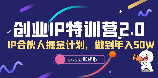 创业IP特训营2.0,IP合伙人掘金计划,做到年入50W 创业IP特训营2.0,IP合伙人掘金计划,做到年入50W