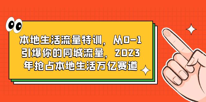 本地生活流量特训,从0-1引爆你的同城流量,2023年抢占本地生活万亿赛道 本地生活流量特训,从0-1引爆你的同城流量,2023年抢占本地生活万亿赛道