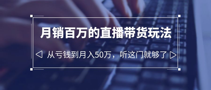 老板必学:月销-百万的直播带货玩法,从亏钱到月入50万,听这门就够了 老板必学:月销-百万的直播带货玩法,从亏钱到月入50万,听这门就够了