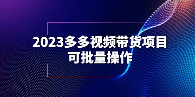 2023多多视频带货项目,可批量操作【保姆级教学】 2023多多视频带货项目,可批量操作【保姆级教学】