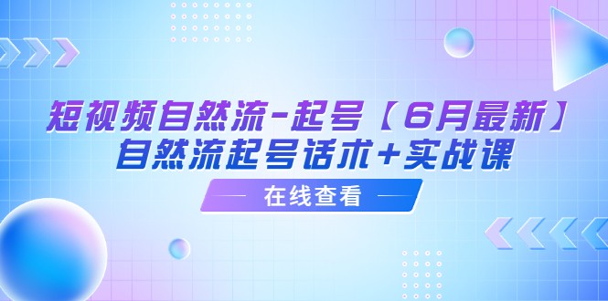 短视频自然流-起号【6月最新】自然流起号话术+实战课 短视频自然流-起号【6月最新】自然流起号话术+实战课