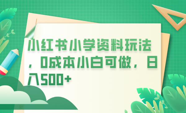 小红书小学资料玩法,0成本小白可做日入500+(教程+资料) 小红书小学资料玩法,0成本小白可做日入500+(教程+资料)