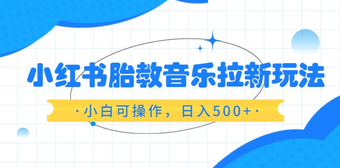 红书胎教音乐拉新玩法,小白可操作,日入500+(资料已打包) 红书胎教音乐拉新玩法,小白可操作,日入500+(资料已打包)