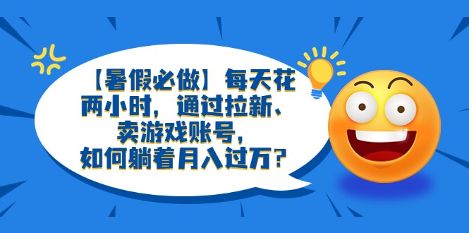 【暑假必做】每天花两小时,通过拉新、卖游戏账号,如何躺着月入过万? 【暑假必做】每天花两小时,通过拉新、卖游戏账号,如何躺着月入过万?