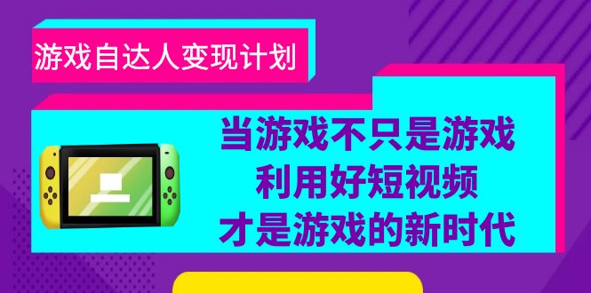 游戏·自达人变现计划,当游戏不只是游戏,利用好短视频才是游戏的新时代 游戏·自达人变现计划,当游戏不只是游戏,利用好短视频才是游戏的新时代