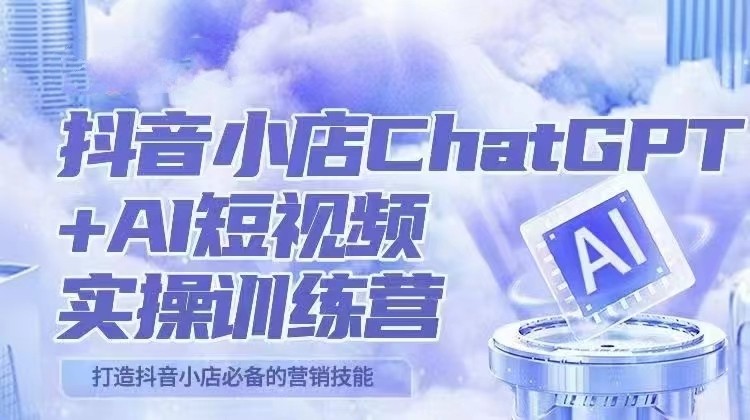 抖音小店ChatGPT&AI主播实操训练营,抖音小店必备营销技能!(实操教程+AI软件) 抖音小店ChatGPT&AI主播实操训练营,抖音小店必备营销技能!(实操教程+AI软件)