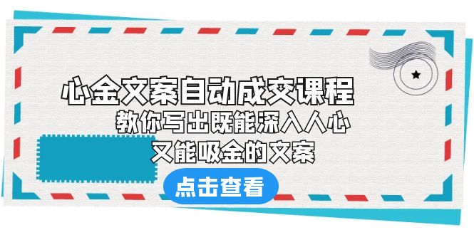 《心金文案自动成交课程》 教你写出既能深入人心、又能吸金的文案 《心金文案自动成交课程》 教你写出既能深入人心、又能吸金的文案