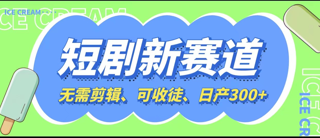 短剧新赛道快速搞钱项目,免剪辑、可收徒、日产300+ 短剧新赛道快速搞钱项目,免剪辑、可收徒、日产300+