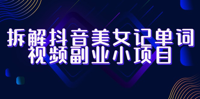 拆解抖音美女记单词视频副业小项目,一条龙玩法大解析(教程+素材) 拆解抖音美女记单词视频副业小项目,一条龙玩法大解析(教程+素材)