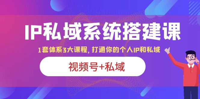 IP私域 系统搭建课,视频号+私域 1套 体系 3大课程,打通你的个人ip私域 IP私域 系统搭建课,视频号+私域 1套 体系 3大课程,打通你的个人ip私域