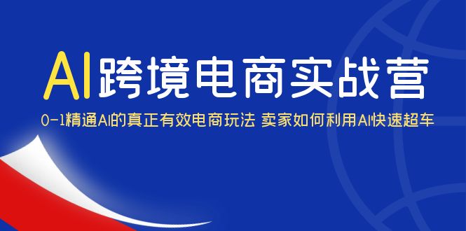 AI·跨境电商实操营:0-1精通Al的真正有效电商玩法 卖家如何利用Al快速超车 AI·跨境电商实操营:0-1精通Al的真正有效电商玩法 卖家如何利用Al快速超车