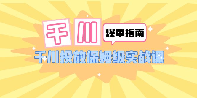 千川-爆单实战指南:千川投放保姆级实战课(22节课时) 千川-爆单实战指南:千川投放保姆级实战课(22节课时)