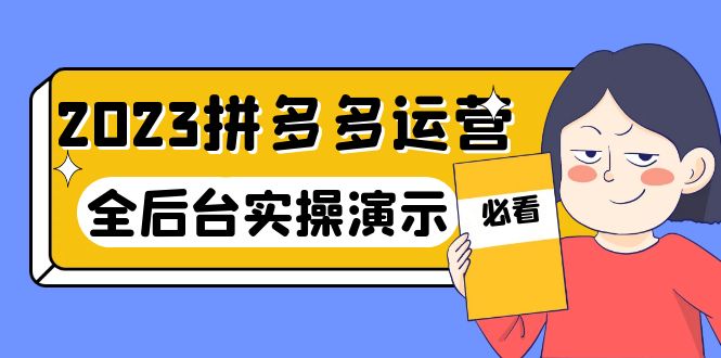 2023拼多多·运营:14节干货实战课,拒绝-口嗨,全后台实操演示 2023拼多多·运营:14节干货实战课,拒绝-口嗨,全后台实操演示
